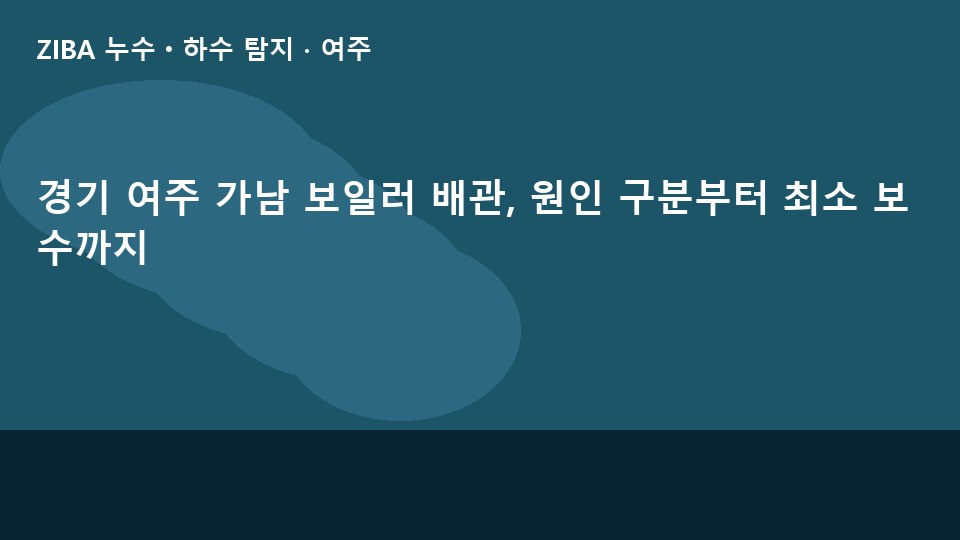 경기 여주 가남 보일러 배관, 원인 구분부터 최소 보수까지