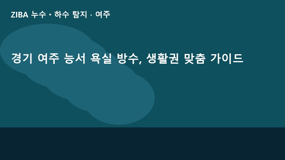 경기 여주 능서 욕실 방수, 생활권 맞춤 가이드