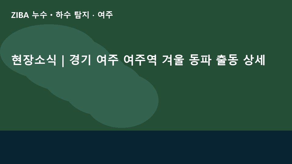 현장소식 | 경기 여주 여주역 겨울 동파 출동 상세