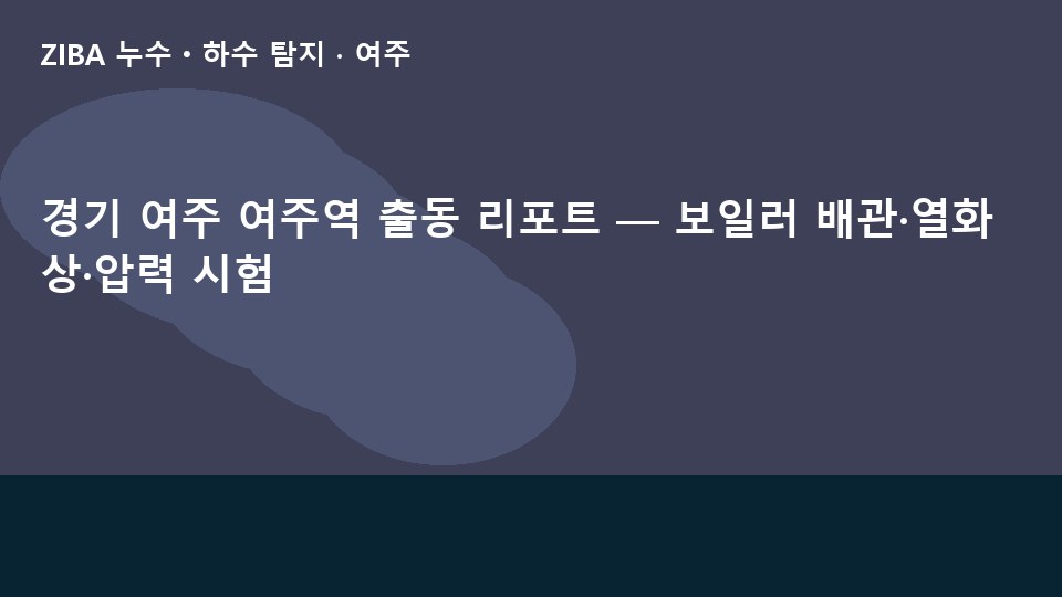 경기 여주 여주역 출동 리포트 — 보일러 배관·열화상·압력 시험